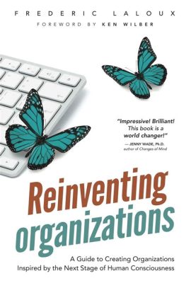  Reinventing Organizations: A Guide to Creating Responsive, Adaptive and Agile Organisations -  Journey Through Collaborative Empowerment and the Demise of Traditional Hierarchy