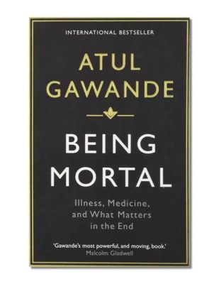  Being Mortal: Medicine and What Matters in the End -  A Soul-Stirring Odyssey through Mortality and Meaning